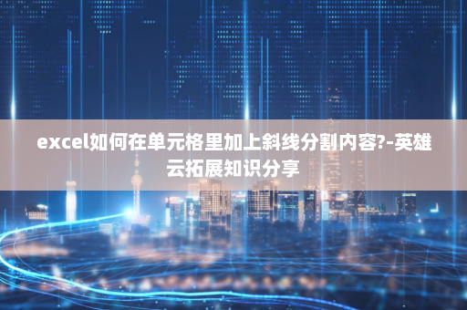 excel如何在单元格里加上斜线分割内容?-英雄云拓展知识分享