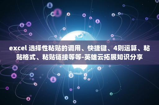 excel 选择性粘贴的调用、快捷键、4则运算、粘贴格式、粘贴链接等等-英雄云拓展知识分享