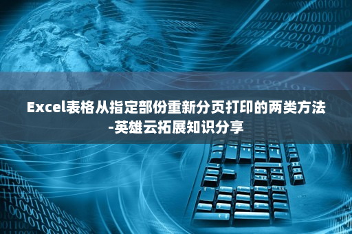 Excel表格从指定部份重新分页打印的两类方法-英雄云拓展知识分享