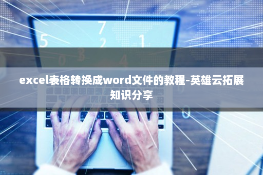 excel表格转换成word文件的教程-英雄云拓展知识分享