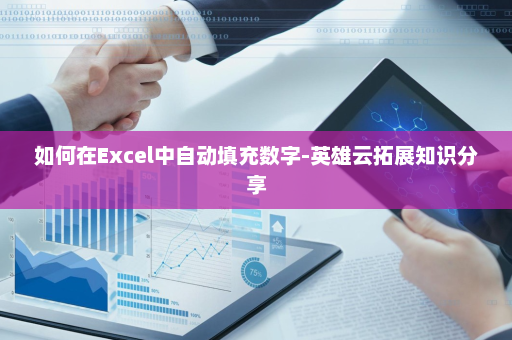 如何在Excel中自动填充数字-英雄云拓展知识分享