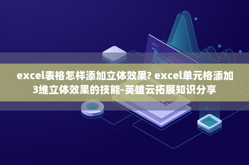excel表格怎样添加立体效果? excel单元格添加3维立体效果的技能-英雄云拓展知识分享