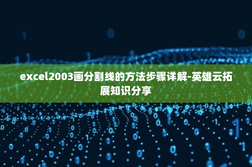 excel2003画分割线的方法步骤详解-英雄云拓展知识分享