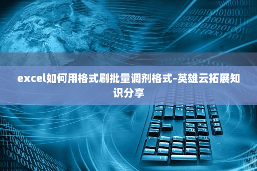 excel如何用格式刷批量调剂格式-英雄云拓展知识分享