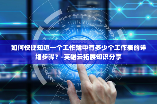 如何快捷知道一个工作簿中有多少个工作表的详细步骤？-英雄云拓展知识分享