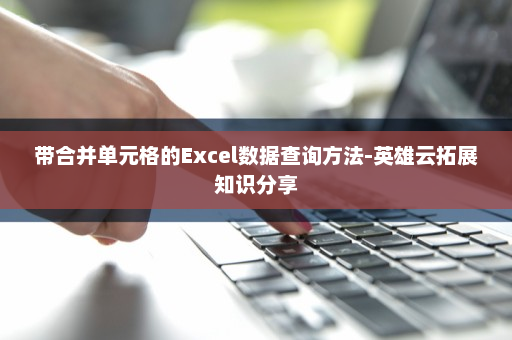 带合并单元格的Excel数据查询方法-英雄云拓展知识分享