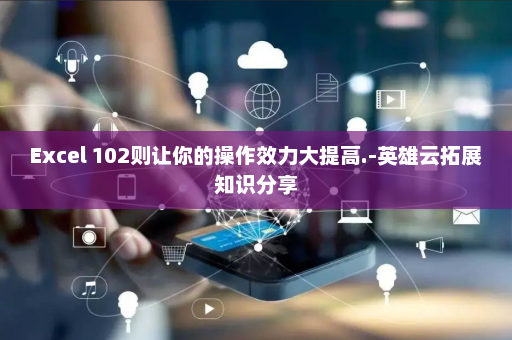 Excel 102则让你的操作效力大提高.-英雄云拓展知识分享