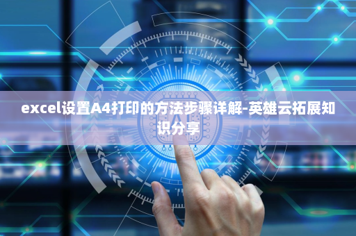 excel设置A4打印的方法步骤详解-英雄云拓展知识分享