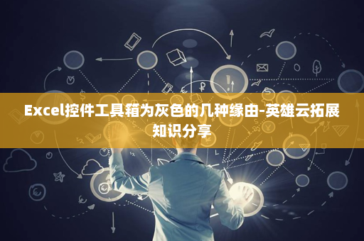 Excel控件工具箱为灰色的几种缘由-英雄云拓展知识分享