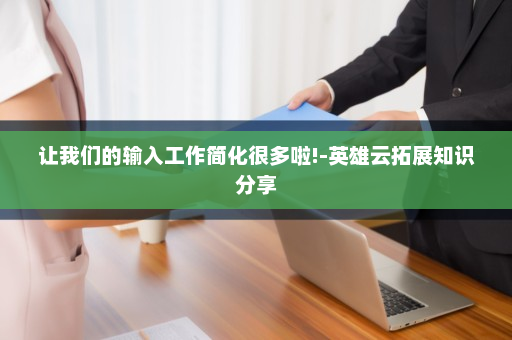 让我们的输入工作简化很多啦!-英雄云拓展知识分享