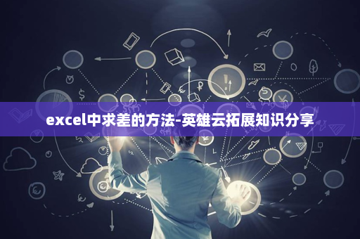 excel中求差的方法-英雄云拓展知识分享