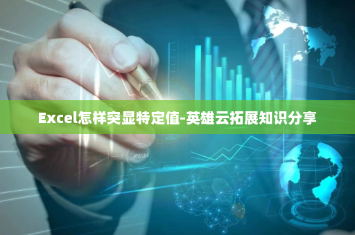 Excel怎样突显特定值-英雄云拓展知识分享