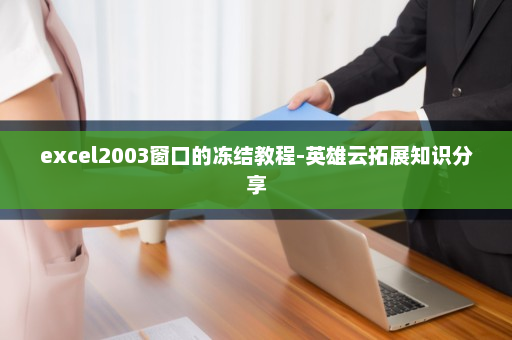excel2003窗口的冻结教程-英雄云拓展知识分享