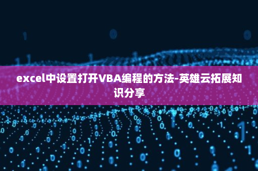 excel中设置打开VBA编程的方法-英雄云拓展知识分享