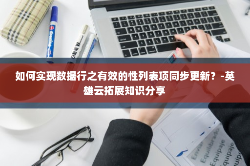 如何实现数据行之有效的性列表项同步更新？-英雄云拓展知识分享