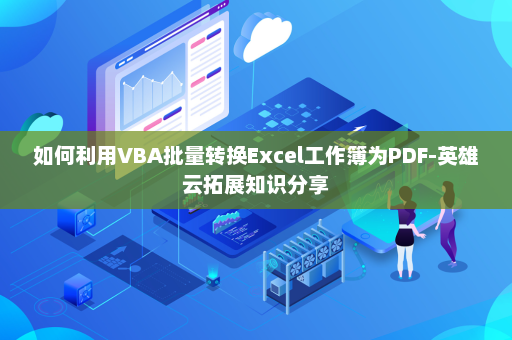 如何利用VBA批量转换Excel工作簿为PDF-英雄云拓展知识分享