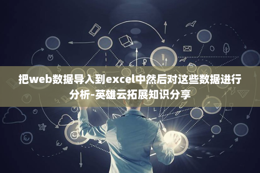 把web数据导入到excel中然后对这些数据进行分析-英雄云拓展知识分享