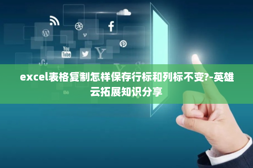 excel表格复制怎样保存行标和列标不变?-英雄云拓展知识分享