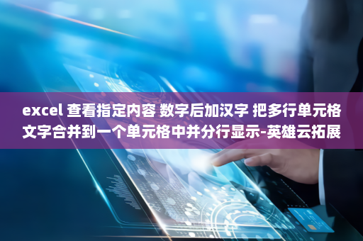 excel 查看指定内容 数字后加汉字 把多行单元格文字合并到一个单元格中并分行显示-英雄云拓展知识分享