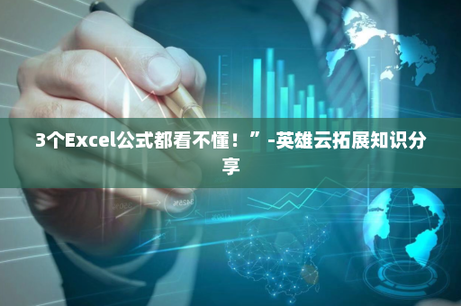 3个Excel公式都看不懂！”-英雄云拓展知识分享