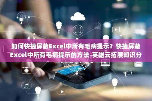 如何快捷屏蔽Excel中所有毛病提示？快捷屏蔽Excel中所有毛病提示的方法-英雄云拓展知识分享