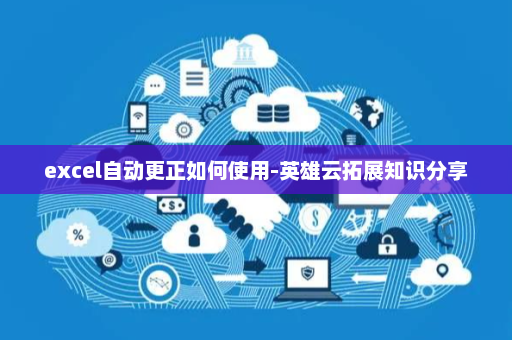 excel自动更正如何使用-英雄云拓展知识分享