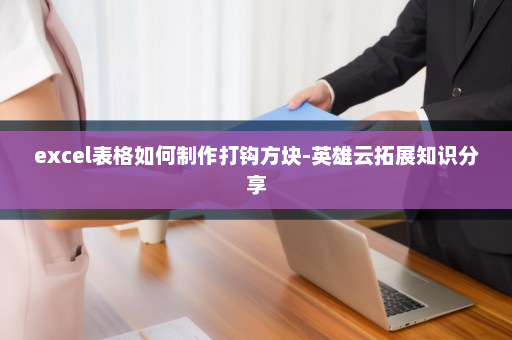 excel表格如何制作打钩方块-英雄云拓展知识分享
