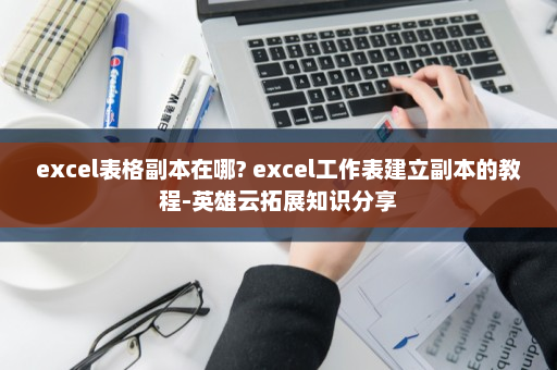 excel表格副本在哪? excel工作表建立副本的教程-英雄云拓展知识分享