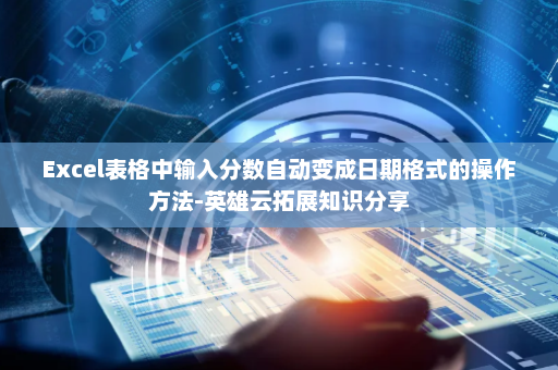 Excel表格中输入分数自动变成日期格式的操作方法-英雄云拓展知识分享