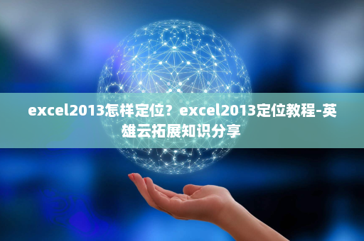 excel2013怎样定位？excel2013定位教程-英雄云拓展知识分享