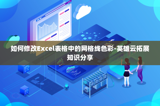 如何修改Excel表格中的网格线色彩-英雄云拓展知识分享