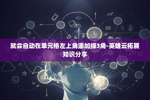 就会自动在单元格左上角添加绿3角-英雄云拓展知识分享
