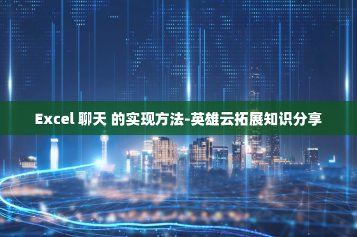 Excel 聊天 的实现方法-英雄云拓展知识分享