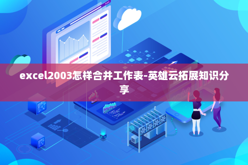excel2003怎样合并工作表-英雄云拓展知识分享