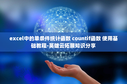excel中的单条件统计函数 countif函数 使用基础教程-英雄云拓展知识分享