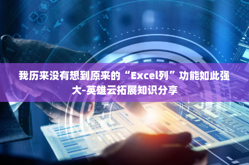 我历来没有想到原来的“Excel列”功能如此强大-英雄云拓展知识分享