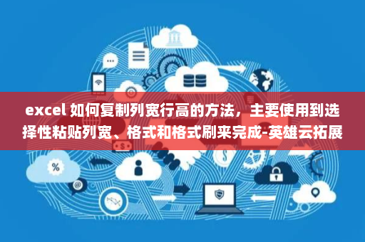excel 如何复制列宽行高的方法，主要使用到选择性粘贴列宽、格式和格式刷来完成-英雄云拓展知识分享