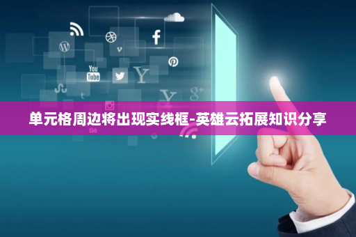 单元格周边将出现实线框-英雄云拓展知识分享