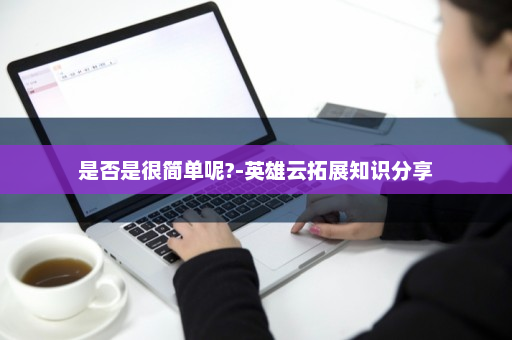 是否是很简单呢?-英雄云拓展知识分享