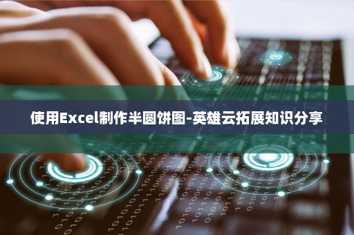 使用Excel制作半圆饼图-英雄云拓展知识分享
