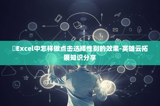 ​Excel中怎样做点击选择性别的效果-英雄云拓展知识分享