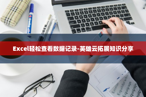 Excel轻松查看数据记录-英雄云拓展知识分享