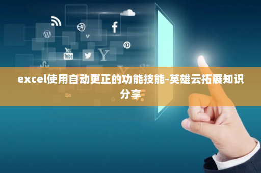 excel使用自动更正的功能技能-英雄云拓展知识分享