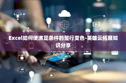 Excel如何使满足条件的整行变色-英雄云拓展知识分享