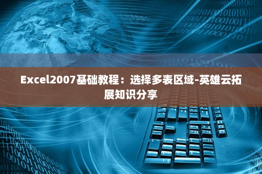 Excel2007基础教程：选择多表区域-英雄云拓展知识分享