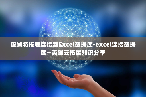 设置将报表连接到Excel数据库-excel连接数据库--英雄云拓展知识分享