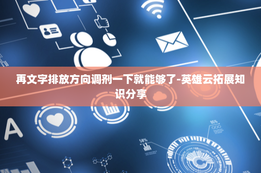 再文字排放方向调剂一下就能够了-英雄云拓展知识分享