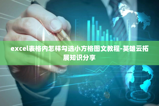 excel表格内怎样勾选小方格图文教程-英雄云拓展知识分享