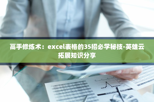高手修炼术：excel表格的35招必学秘技-英雄云拓展知识分享