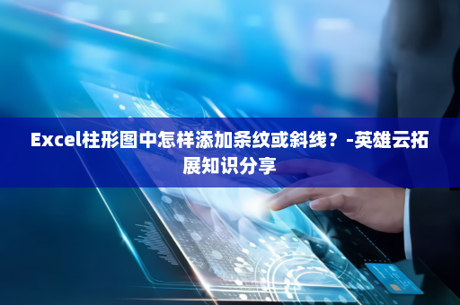 Excel柱形图中怎样添加条纹或斜线？-英雄云拓展知识分享